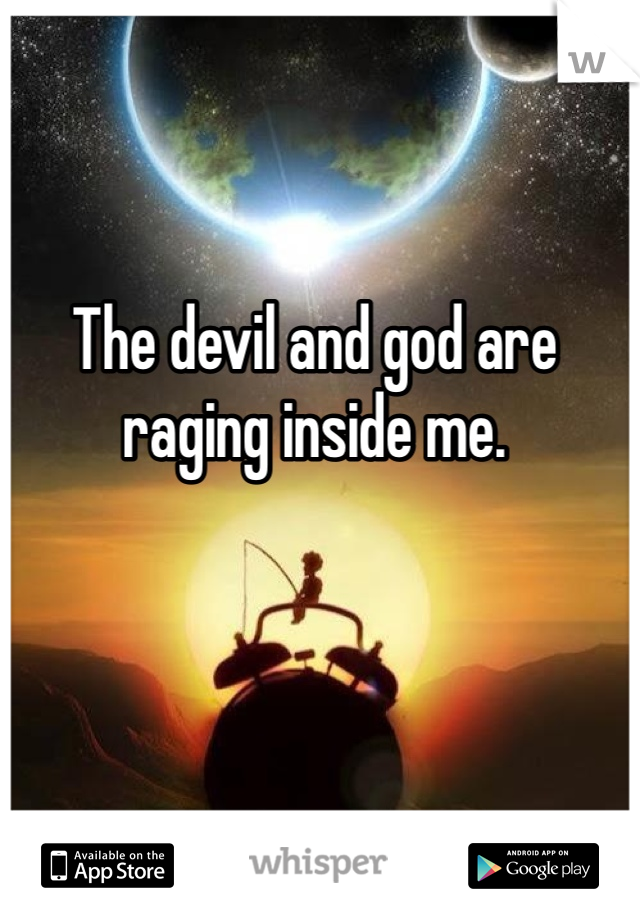 The devil and god are raging inside me. 