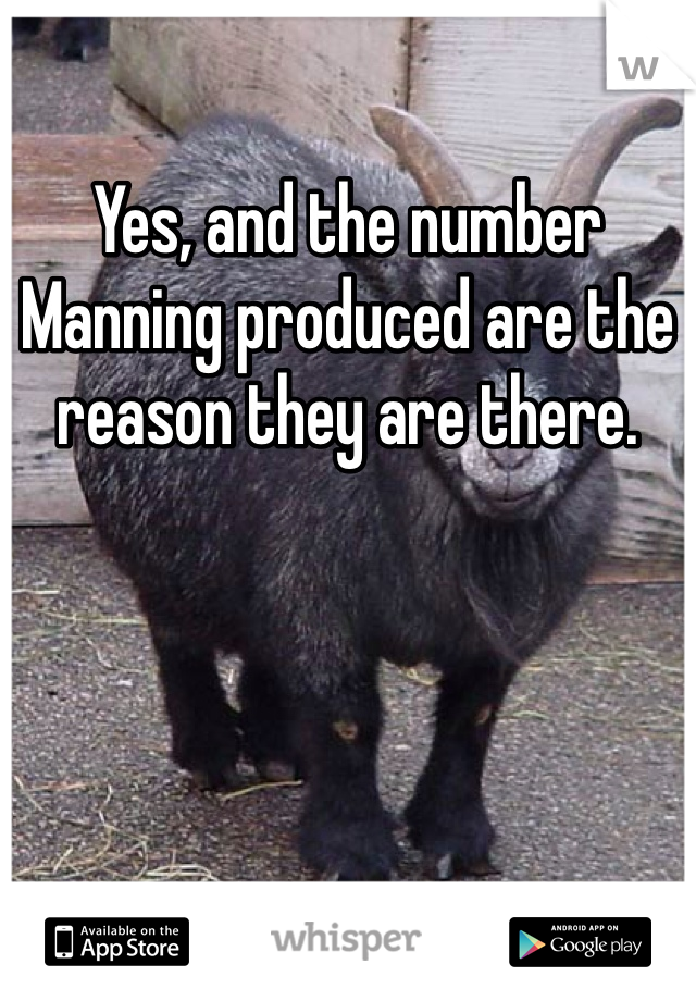 Yes, and the number Manning produced are the reason they are there. 