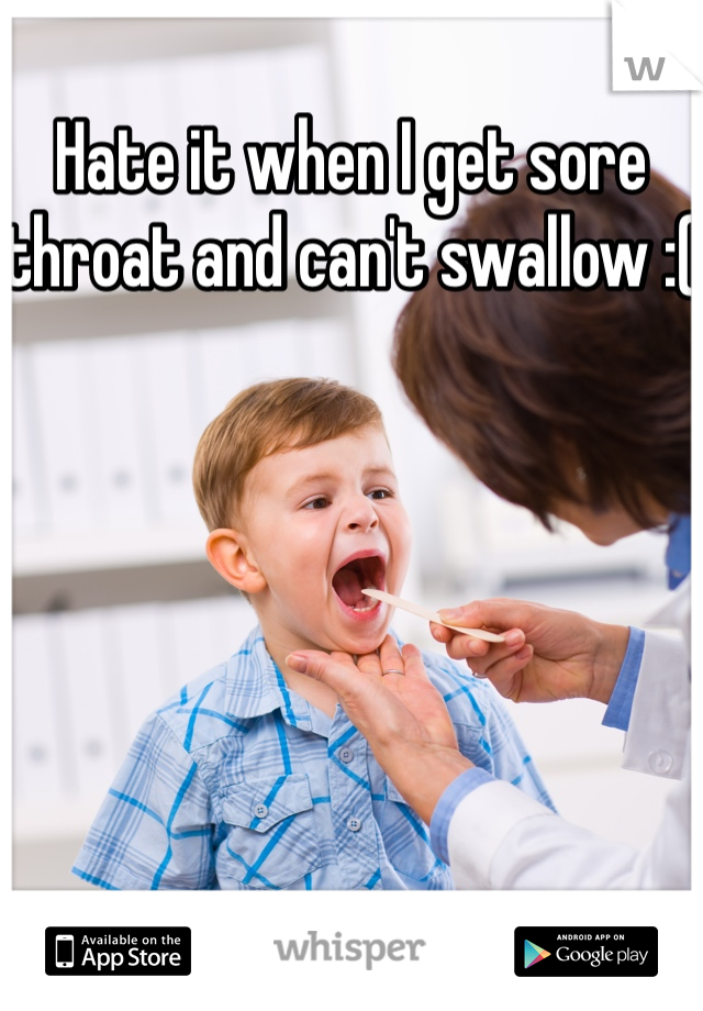 Hate it when I get sore throat and can't swallow :( 