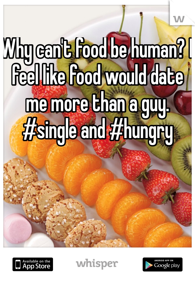 Why can't food be human? I feel like food would date me more than a guy. #single and #hungry