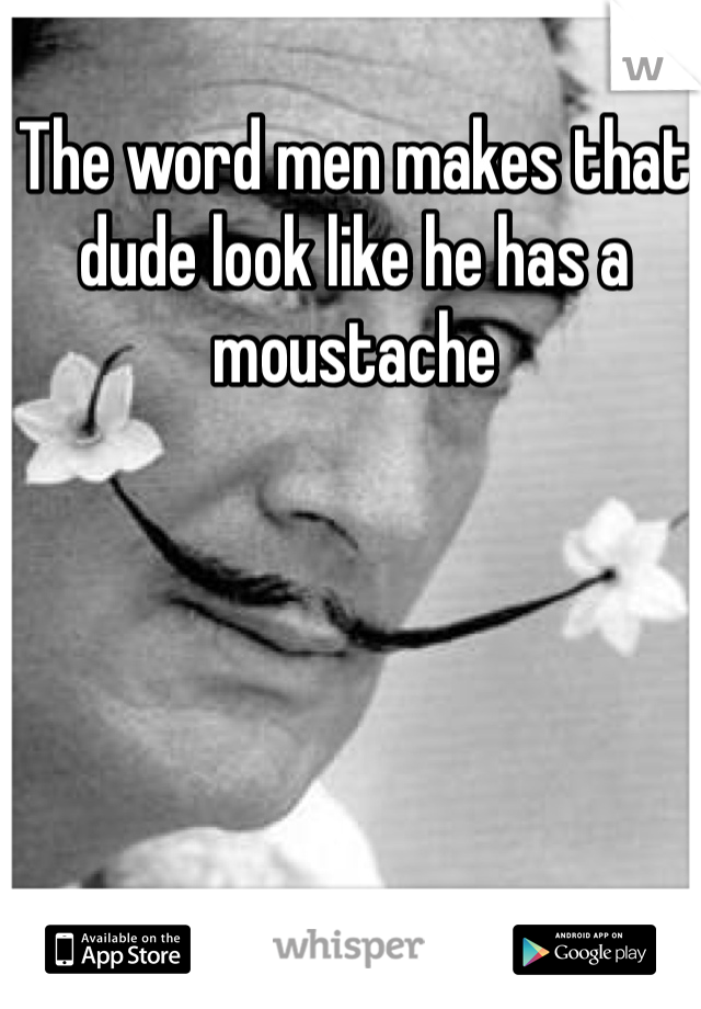 The word men makes that dude look like he has a moustache 