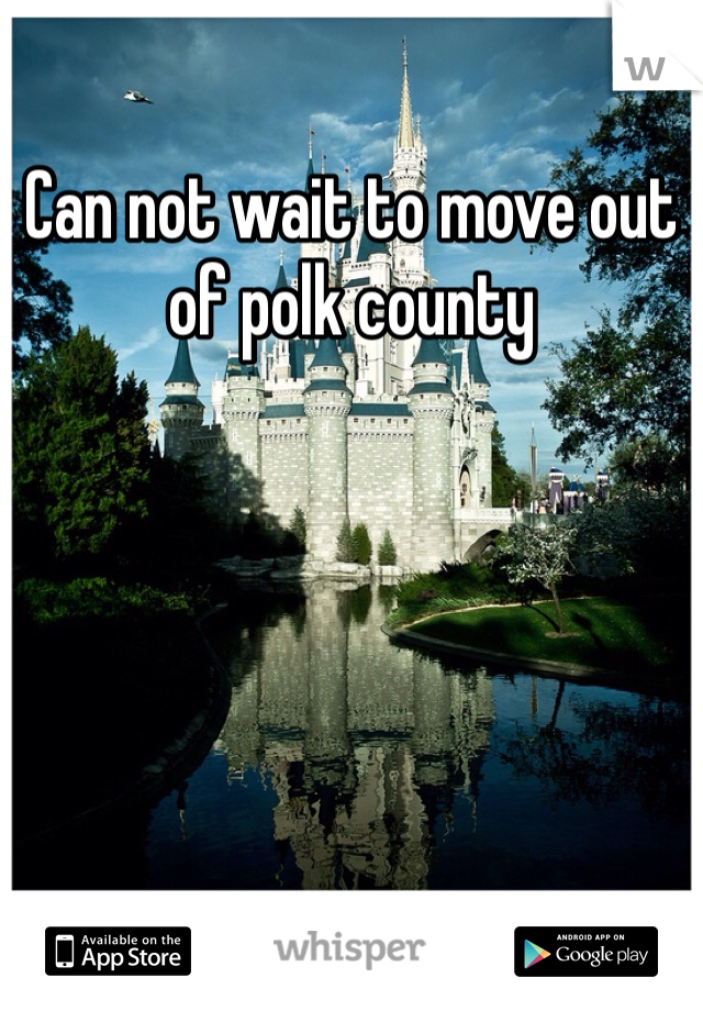 Can not wait to move out of polk county 