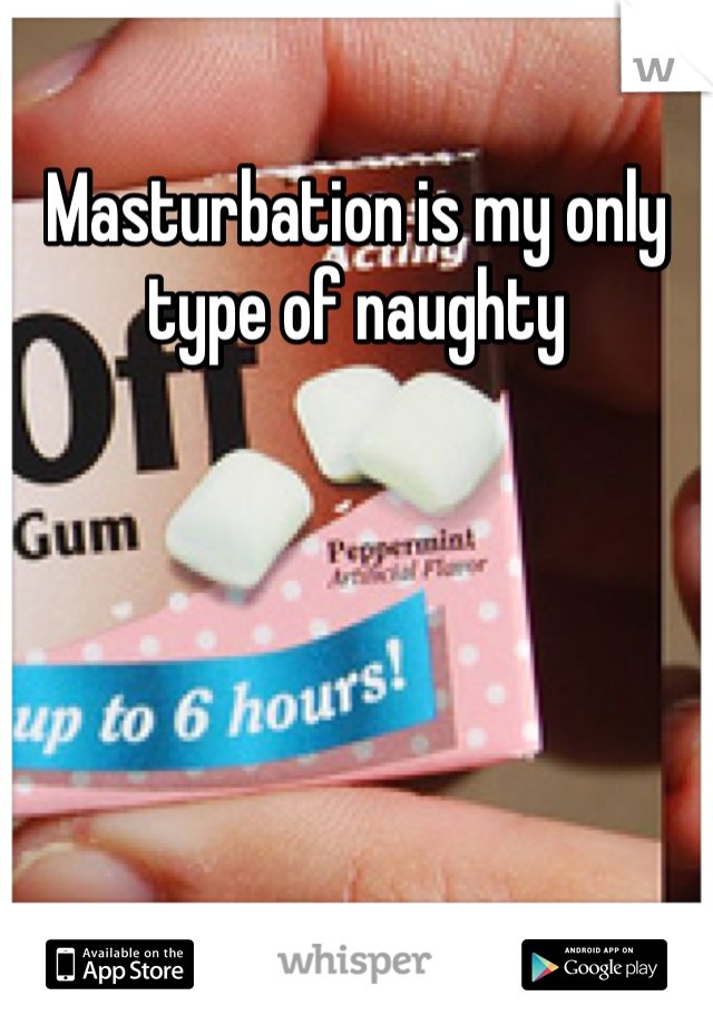 Masturbation is my only type of naughty 