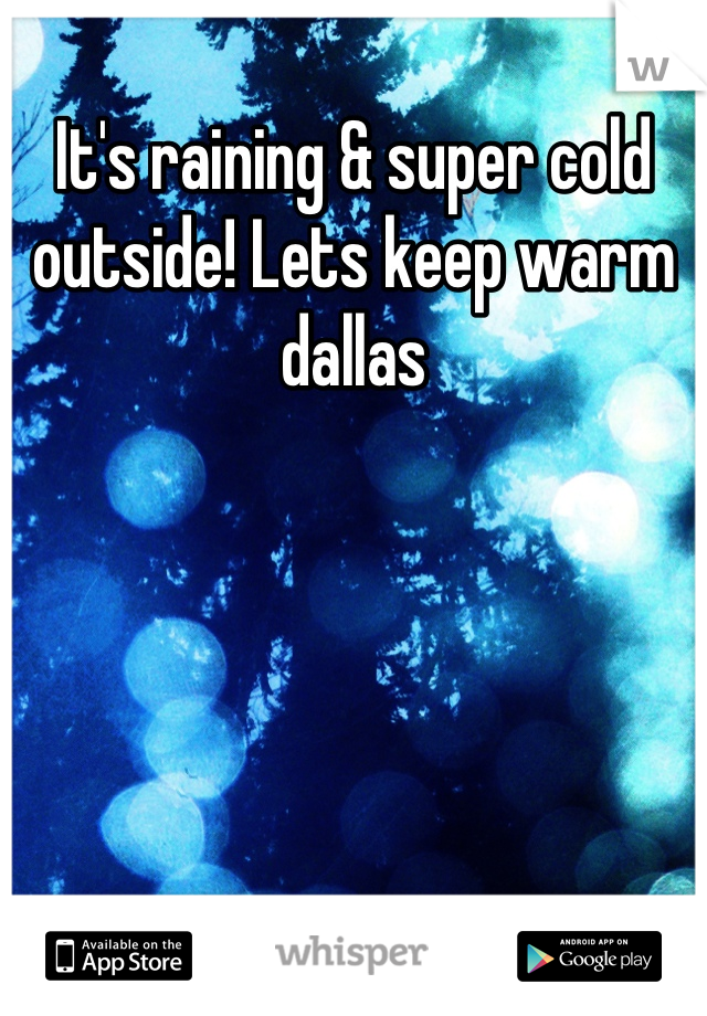 It's raining & super cold outside! Lets keep warm dallas