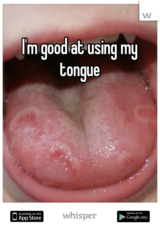 I'm good at using my tongue 