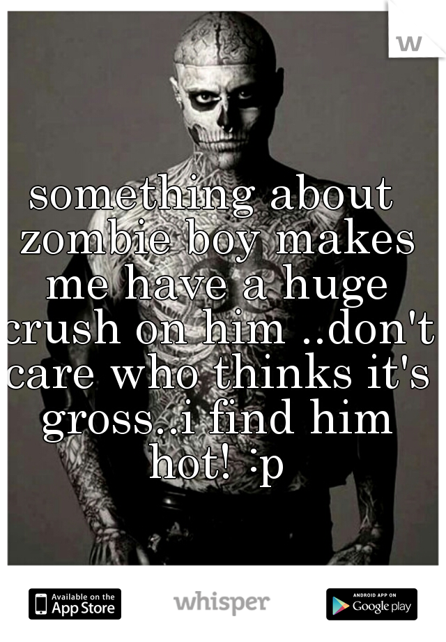 something about zombie boy makes me have a huge crush on him ..don't care who thinks it's gross..i find him hot! :p