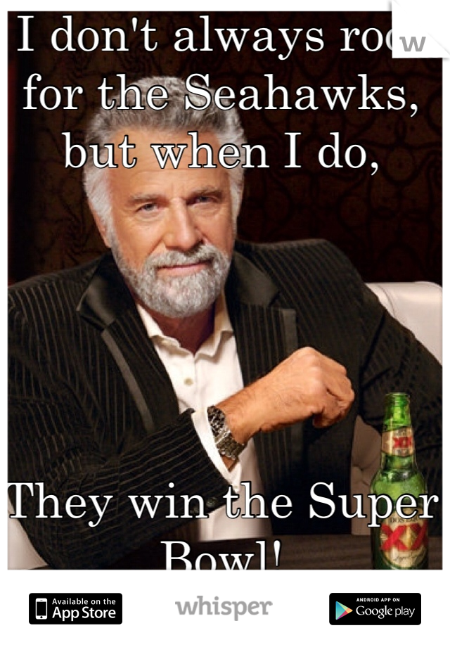 I don't always root for the Seahawks, but when I do,





They win the Super Bowl!