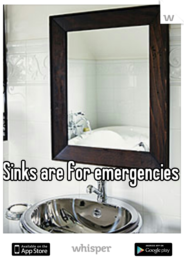 Sinks are for emergencies 