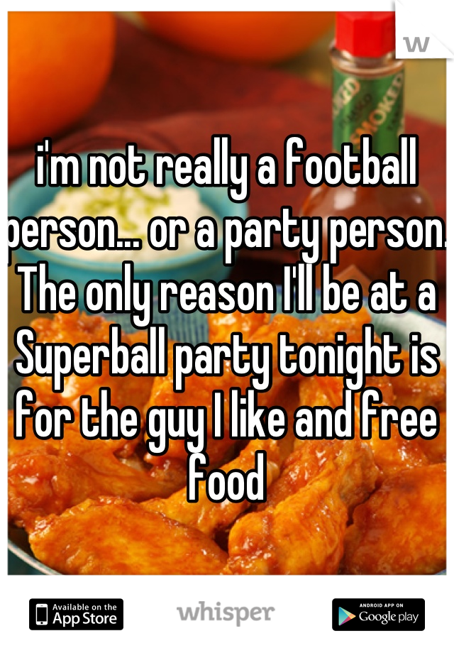 i'm not really a football person... or a party person. The only reason I'll be at a Superball party tonight is for the guy I like and free food