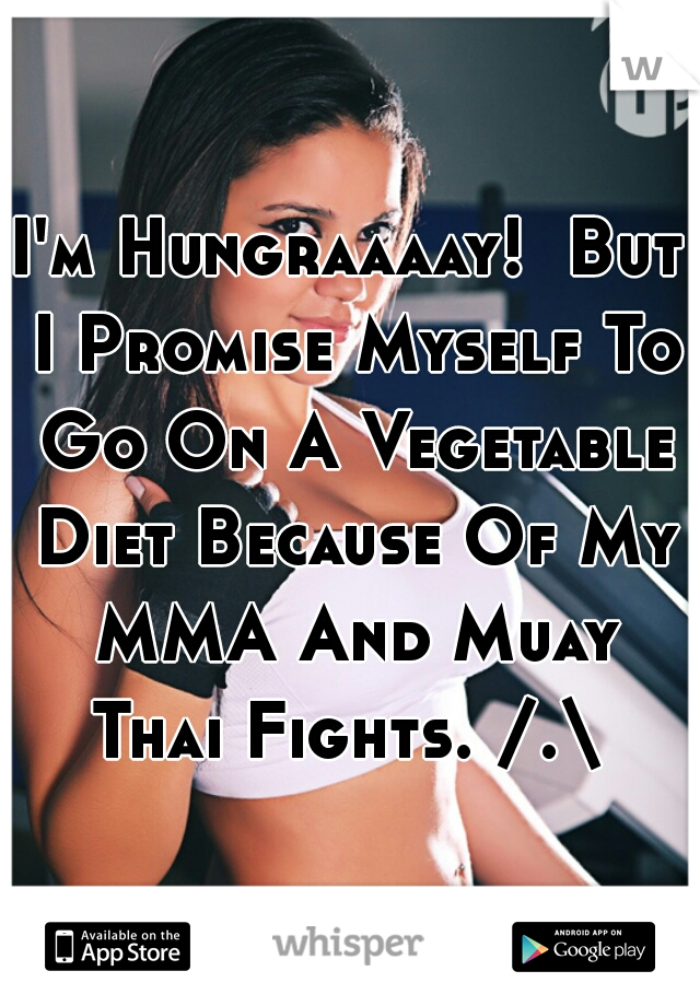 I'm Hungraaaay!  But I Promise Myself To Go On A Vegetable Diet Because Of My MMA And Muay Thai Fights. /.\ 