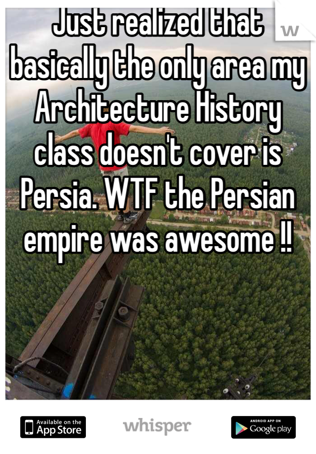 Just realized that basically the only area my Architecture History class doesn't cover is Persia. WTF the Persian empire was awesome !!