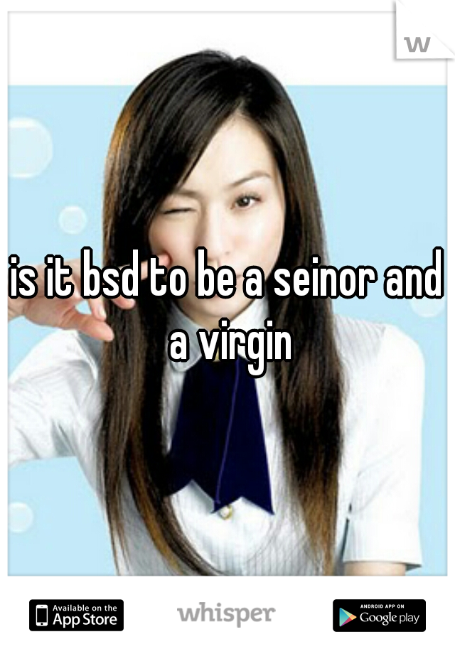 is it bsd to be a seinor and a virgin