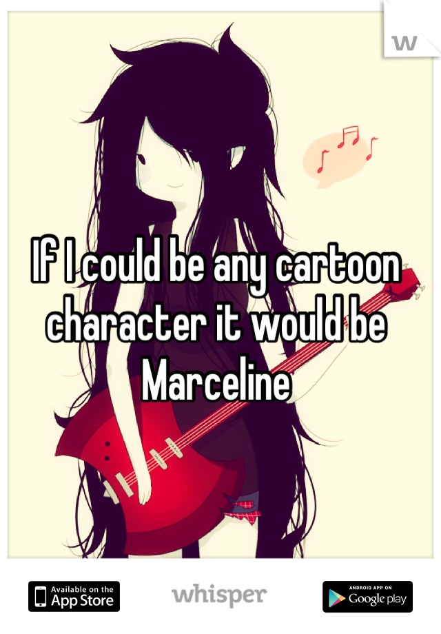 If I could be any cartoon character it would be 
Marceline