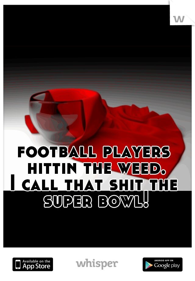 football players hittin the weed.
I call that shit the super bowl!

 