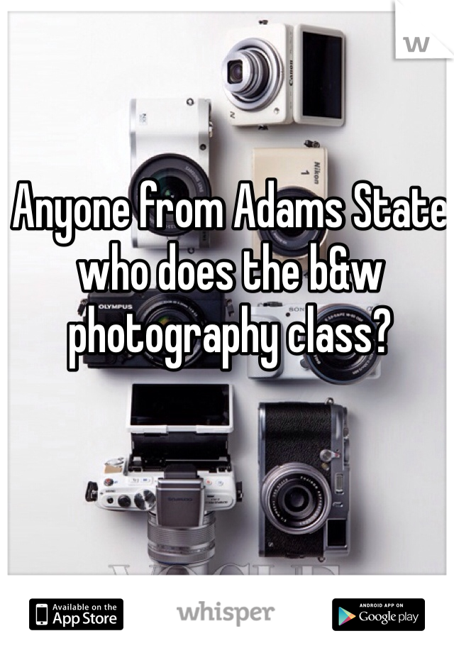 Anyone from Adams State who does the b&w photography class?