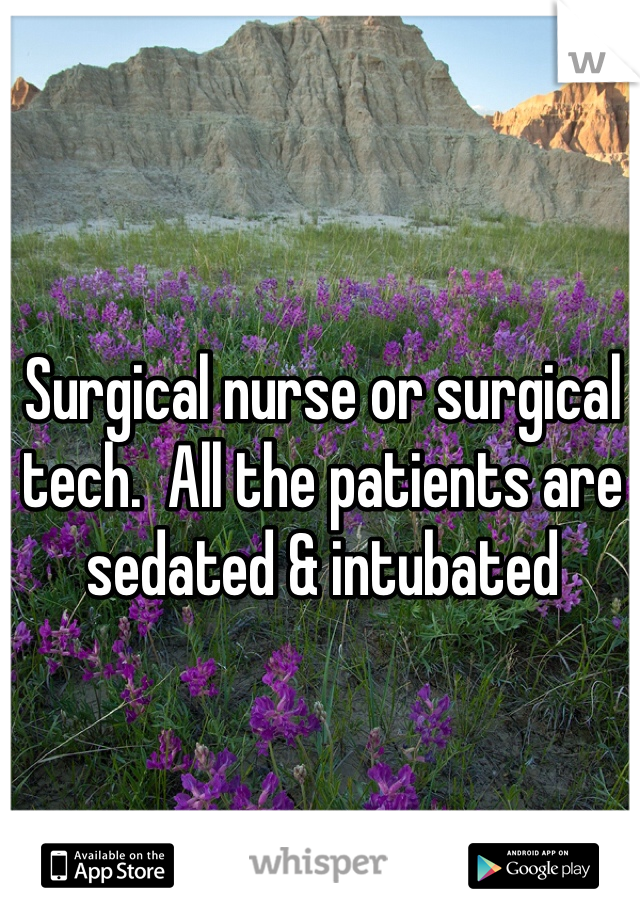 Surgical nurse or surgical tech.  All the patients are sedated & intubated