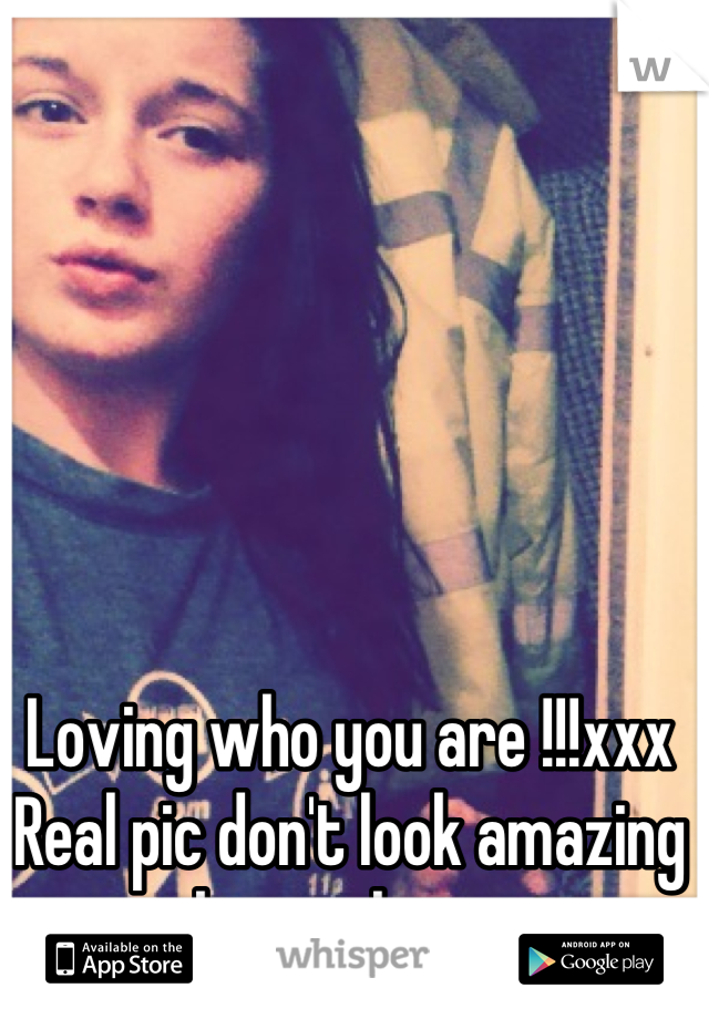 Loving who you are !!!xxx
Real pic don't look amazing but no hate 