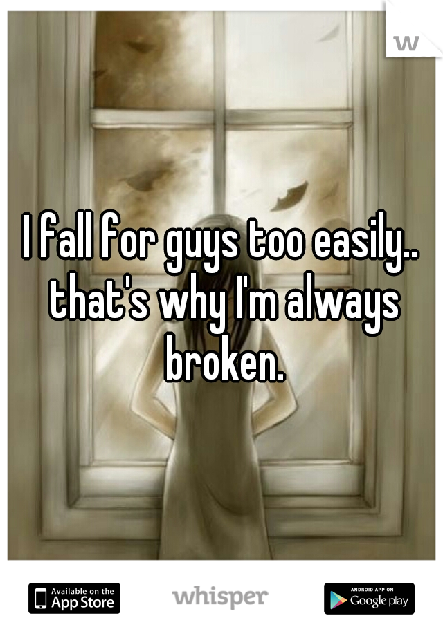 I fall for guys too easily.. that's why I'm always broken.