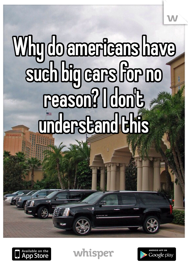 Why do americans have such big cars for no reason? I don't understand this