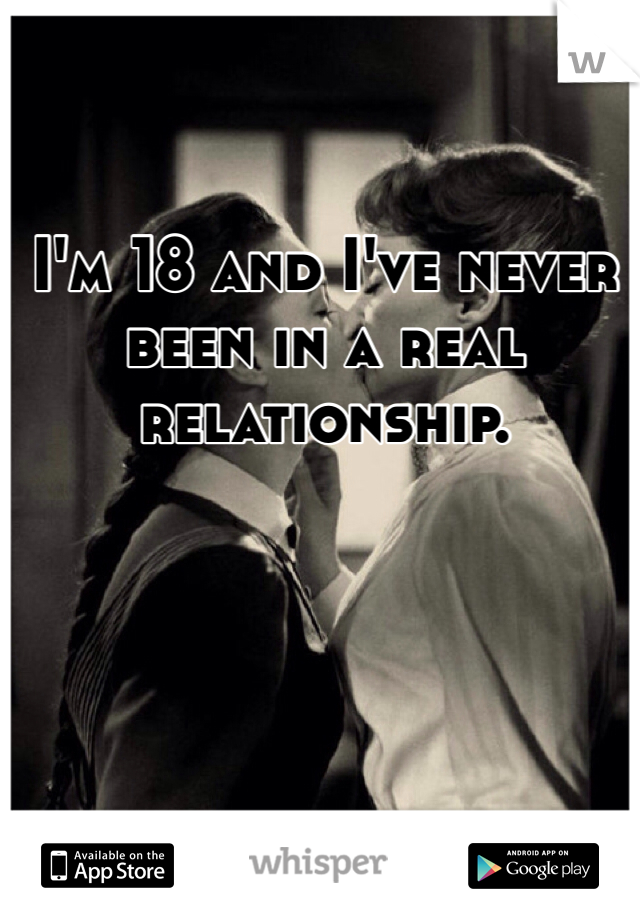 I'm 18 and I've never been in a real relationship.