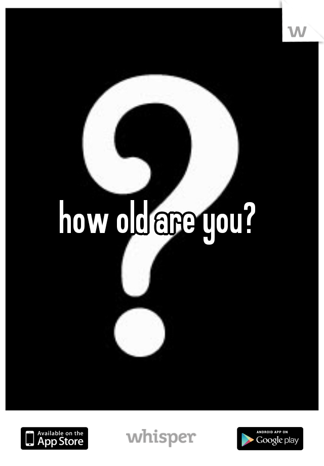 how old are you? 