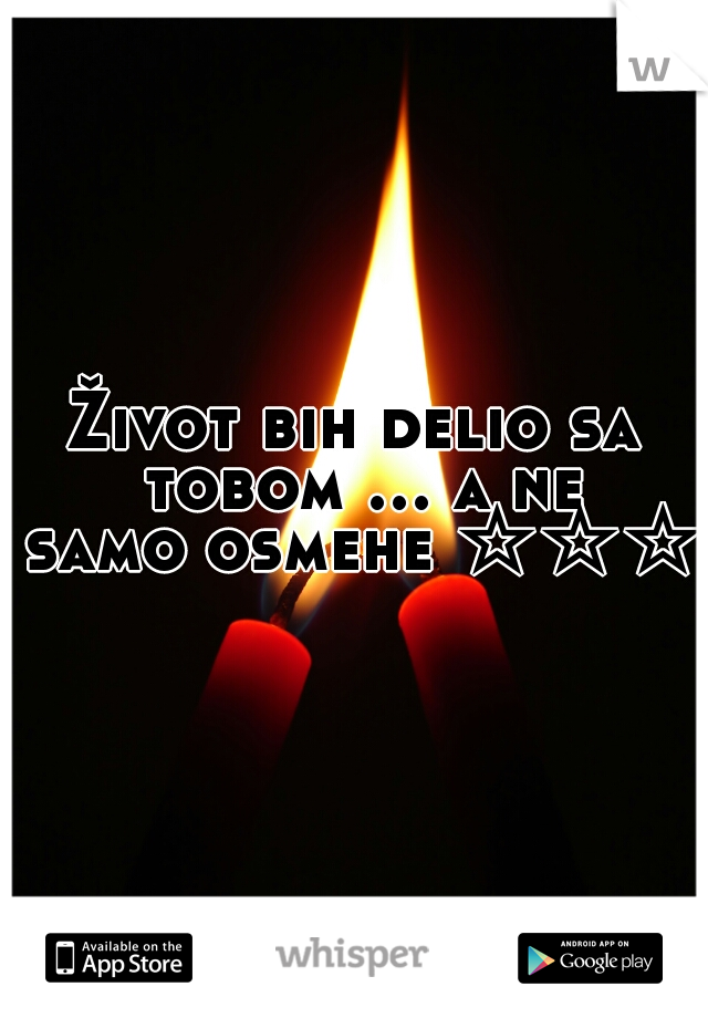 Život bih delio sa tobom ... a ne samo osmehe ☆☆☆