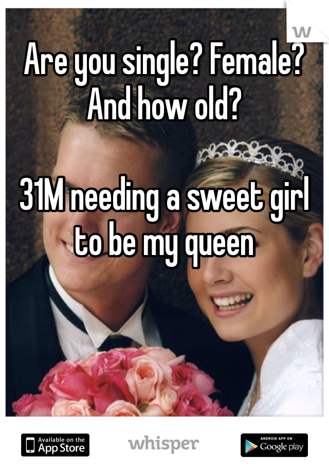 Are you single? Female? And how old?

31M needing a sweet girl to be my queen