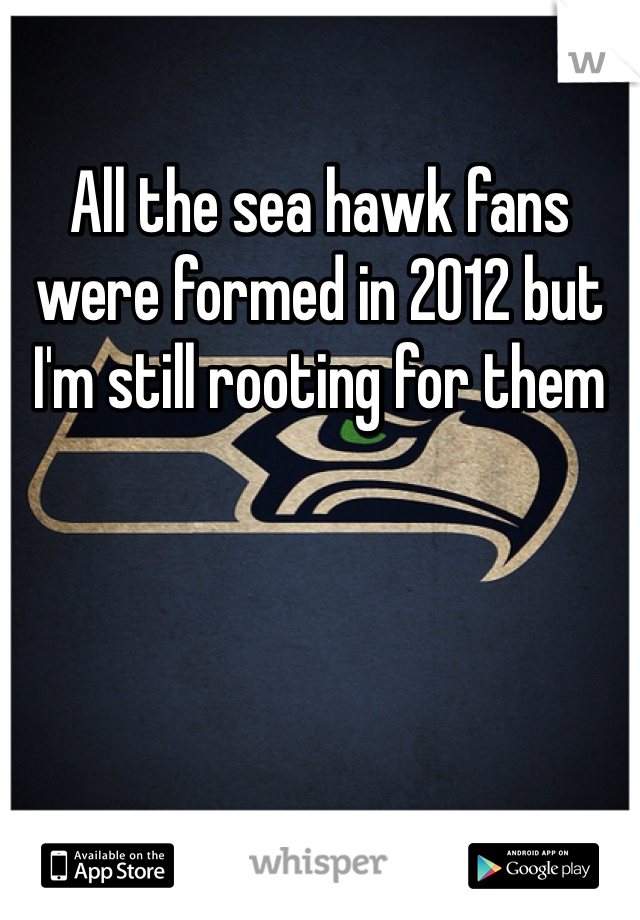 All the sea hawk fans were formed in 2012 but I'm still rooting for them 
