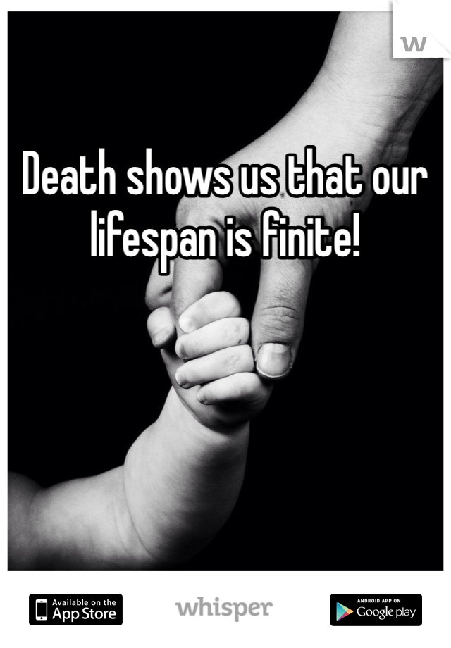 Death shows us that our lifespan is finite!