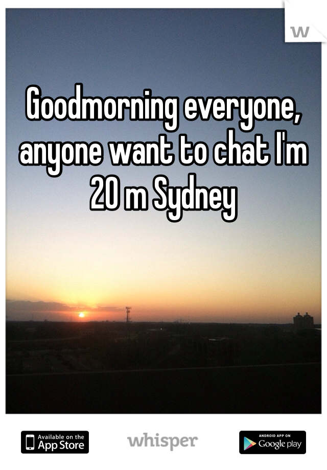 Goodmorning everyone, anyone want to chat I'm 20 m Sydney 