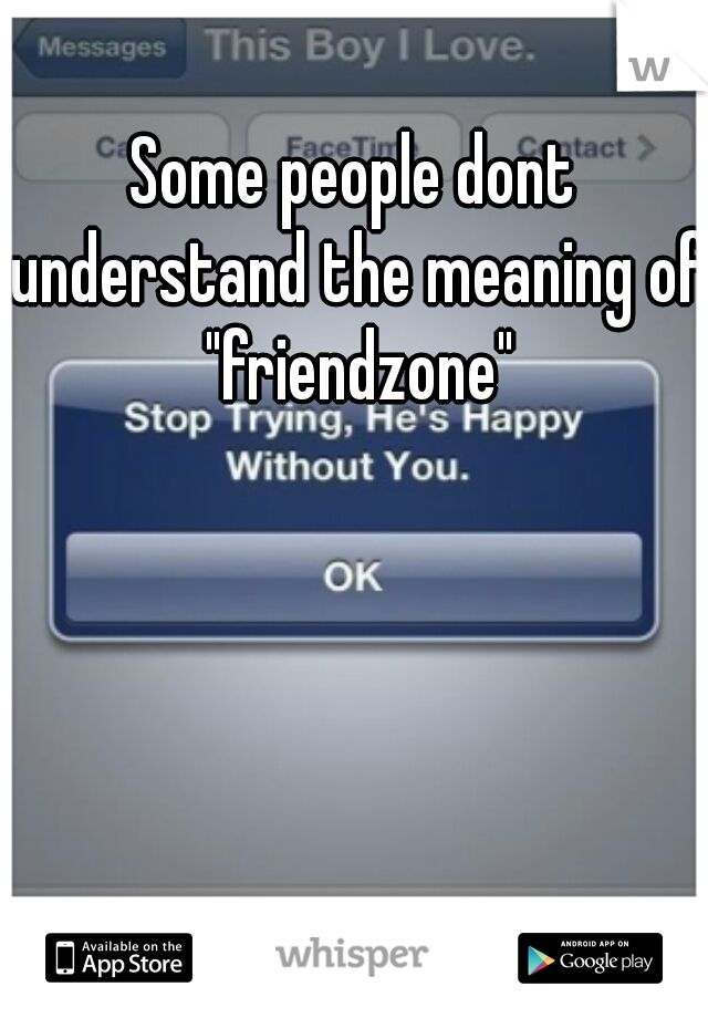 Some people dont understand the meaning of "friendzone"