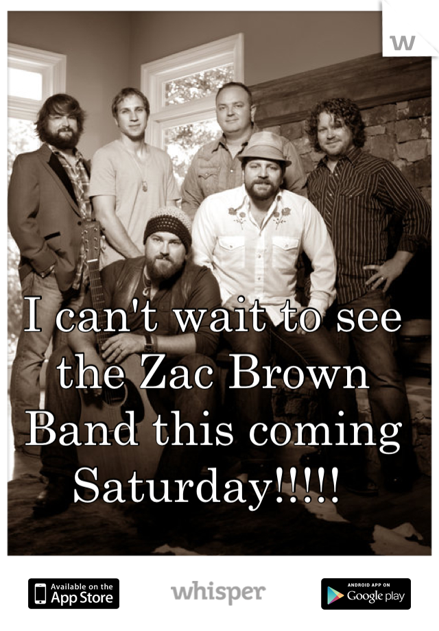 I can't wait to see the Zac Brown Band this coming Saturday!!!!! 