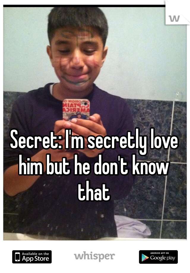 Secret: I'm secretly love him but he don't know that 