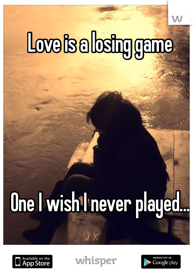 Love is a losing game 





One I wish I never played...
