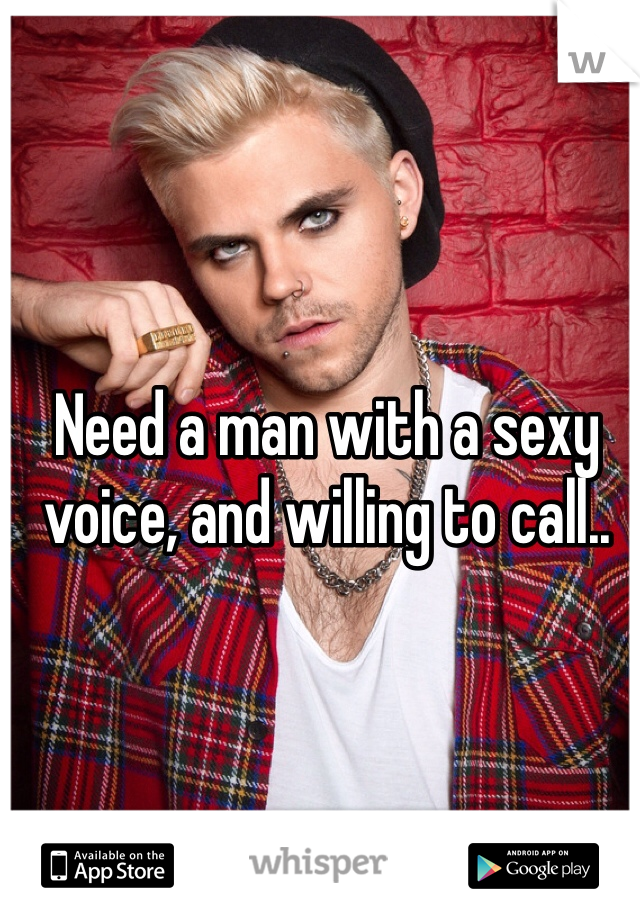 Need a man with a sexy voice, and willing to call..