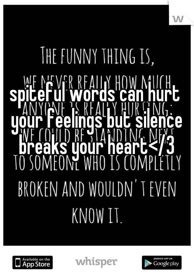 spiteful words can hurt your feelings but silence breaks your heart</3

