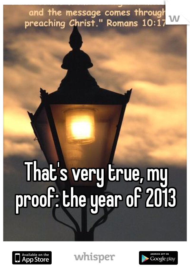 That's very true, my proof: the year of 2013