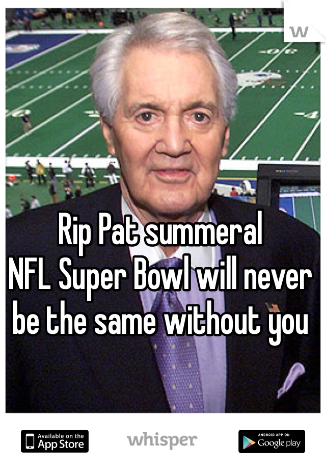 Rip Pat summeral 
NFL Super Bowl will never be the same without you 