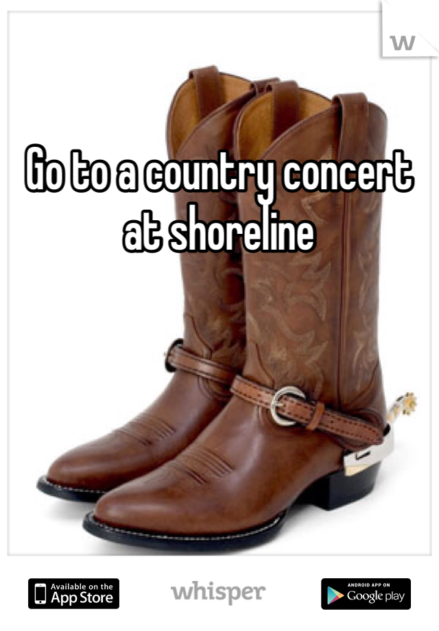 Go to a country concert at shoreline