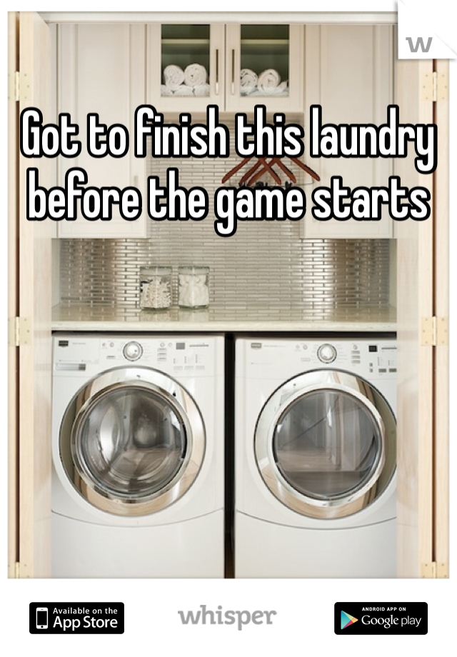 Got to finish this laundry before the game starts