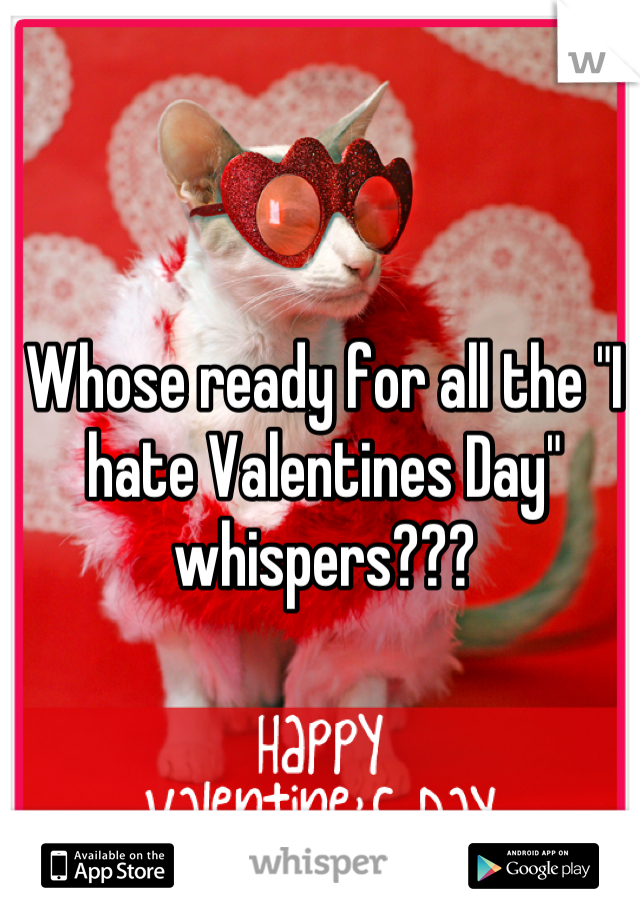 Whose ready for all the "I hate Valentines Day" whispers???