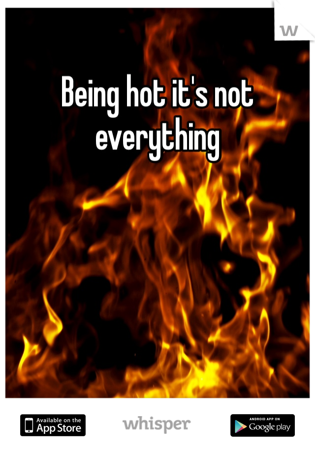 Being hot it's not everything 