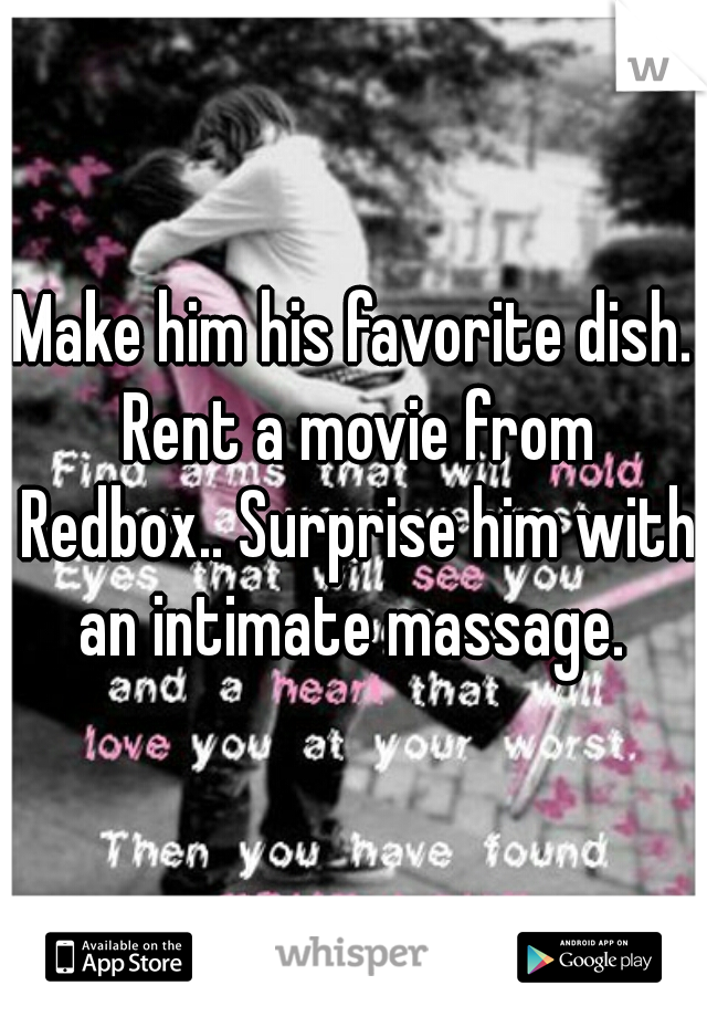 Make him his favorite dish. Rent a movie from Redbox.. Surprise him with an intimate massage. 