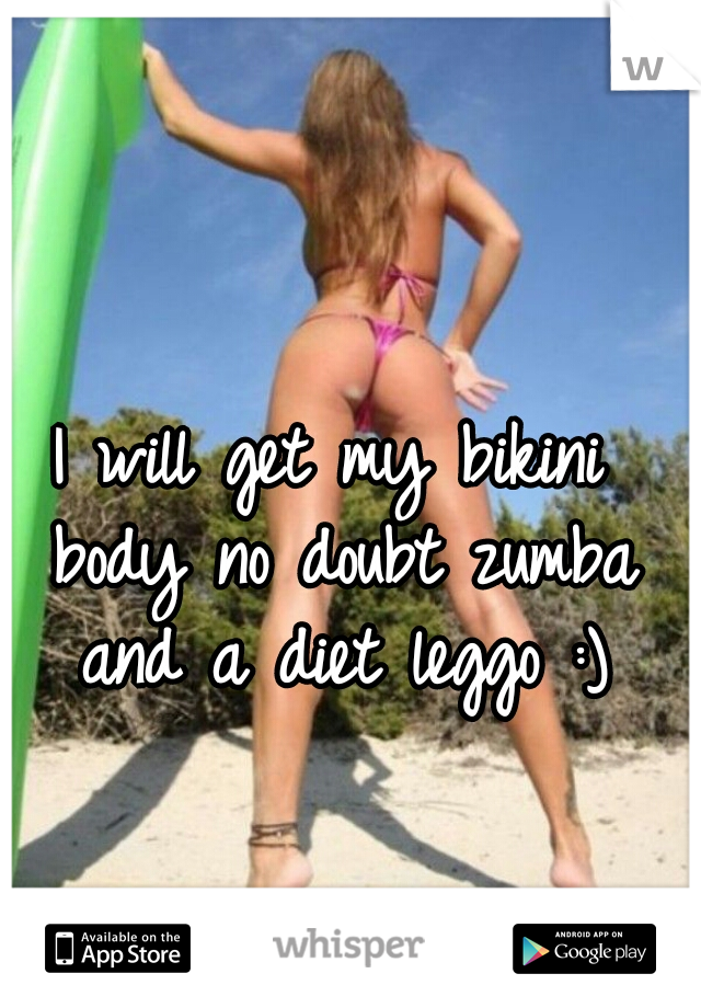 I will get my bikini body no doubt zumba and a diet leggo :)