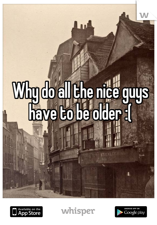 Why do all the nice guys have to be older :(