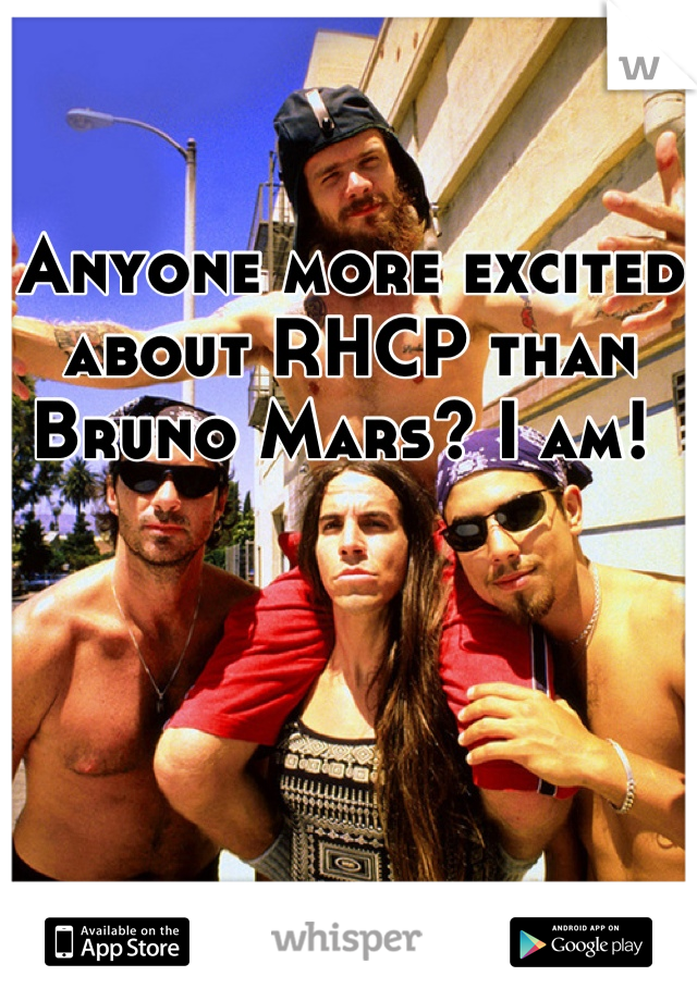 Anyone more excited about RHCP than Bruno Mars? I am! 