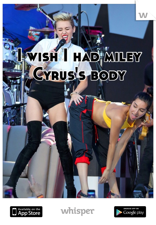 I wish I had miley Cyrus's body 