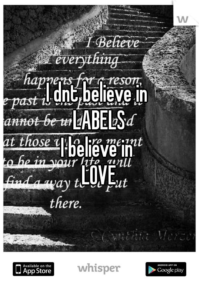 I dnt believe in 
LABELS
I believe in 
LOVE
