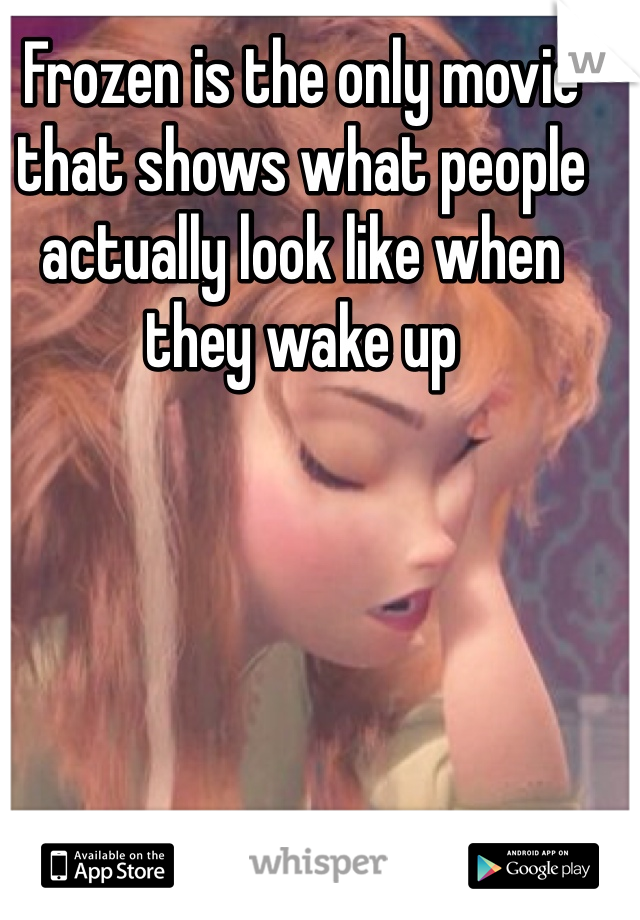 Frozen is the only movie that shows what people actually look like when they wake up