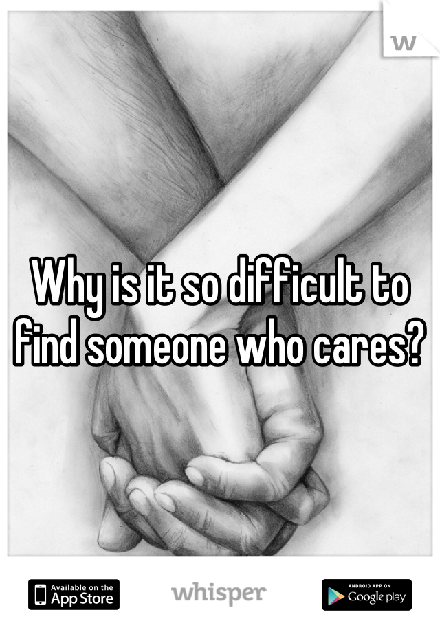 Why is it so difficult to find someone who cares?